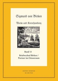 cover of the book Werke und Korrespondenz. Band 13/1 Der Briefwechsel zwischen Sigmund von Birken und Mitgliedern des Pegnesischen Blumenordens und literarischen Freunden im Ostseeraum: Teil 1: Die Texte. Teil 2: Apparate und Kommentare