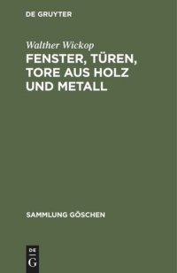 cover of the book Fenster, Türen, Tore aus Holz und Metall: Eine Anleitung zu ihrer guten Gestaltung, wirtschaftlichen Bemessung und handwerksgerechten Konstruktion