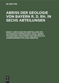 cover of the book Abriß der Geologie von Bayern r. d. Rh. in sechs Abteilungen: Band 4 Geologische Darstellung des schwäbisch-fränkischen Juras, seines triadischen Vorlandes und des südlich angrenzenden Molasse-Gebietes