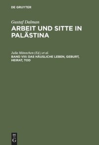 cover of the book Arbeit und Sitte in Palästina. Band VIII Das häusliche Leben, Geburt, Heirat, Tod: Fragment. Mit Gesamtregister für die Bände I-VIII. Im Auftr. des Gustaf-Dalman-Instituts Greifswald