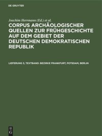 cover of the book Corpus archäologischer Quellen zur Frühgeschichte auf dem Gebiet der Deutschen Demokratischen Republik. Lieferung 3, Textband Bezirke Frankfurt, Potsdam, Berlin: Nebst einem Anhang: Die archäologischen Quellen zur Frühgeschichte auf dem Gebiet von Berlin 