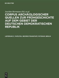 cover of the book Corpus archäologischer Quellen zur Frühgeschichte auf dem Gebiet der Deutschen Demokratischen Republik. Lieferung 3, Tafelteil Bezirke Frankfurt, Potsdam, Berlin: Nebst einem Anhang: Die archäologischen Quellen zur Frühgeschichte auf dem Gebiet von Berlin