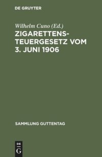 cover of the book Zigarettensteuergesetz vom 3. Juni 1906: Nebst den Ausführungsbestimmungen und den für Preußen ergangenen allgem. Erlassen des Finanzministers. Text-Ausgabe mit Vorwort, Anmerkungen und Sachregister