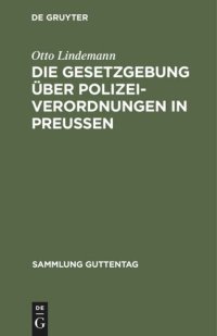 cover of the book Die Gesetzgebung über Polizeiverordnungen in Preußen: Textausgabe der einschlägigen Gesetzesbestimmungen mit Einleitung, Anmerkungen und Sachregister