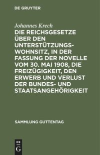 cover of the book Die Reichsgesetze über den Unterstützungswohnsitz,in der Fassung der Novelle vom 30. Mai 1908, die Freizügigkeit, den Erwerb und Verlust der Bundes- und Staatsangehörigkeit: Nebst den auf ersteres Gesetz bezüglichen landesgesetzlichen Bestimmungen sämtlic