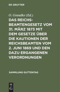 cover of the book Das Reichsbeamtengesetz vom 31. März 1873 mit dem Gesetze über die Kautionen der Reichsbeamten vom 2. Juni 1869 und den dazu ergangenen Verordnungen: Nebst einer Zusammenstellung der besonderen Vorschriften für einzelne Beamtenklassen