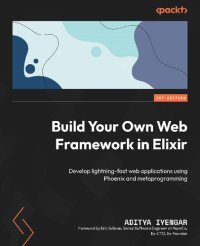 cover of the book Build Your Own Web Framework in Elixir: Develop lightning-fast web applications using Phoenix and metaprogramming