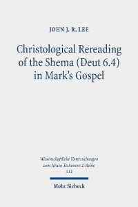 cover of the book Christological Rereading of the Shema (Deut 6.4) in Mark's Gospel (Wissenschaftliche Untersuchungen Zum Neuen Testament 2.reihe)