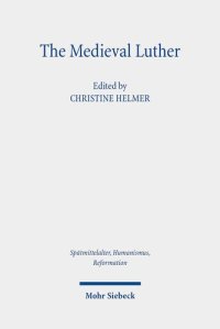 cover of the book The Medieval Luther (Spatmittelalter, Humanismus, Reformation / Studies in the Late Middle Ages, Humanism and the Reformation, 117)