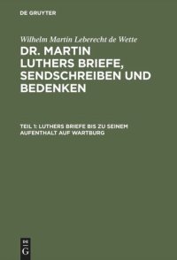 cover of the book Dr. Martin Luthers Briefe, Sendschreiben und Bedenken. Teil 1 Luthers Briefe bis zu seinem Aufenthalt auf Wartburg: Nebst Luthers Bildniß