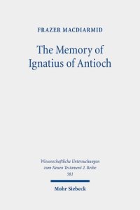 cover of the book The Memory of Ignatius of Antioch: The Martyr As a Locus of Christian Identity, Remembering and Remembered (Wissenschaftliche Untersuchungen Zum Neuen Testament, 581)