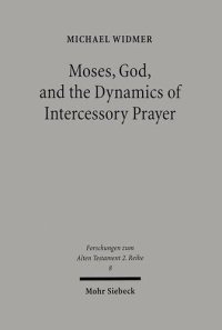 cover of the book Moses, God, and the Dynamics of Intercessory Prayer: A Study of Exodus 32-34 and Numbers 13-14 (Forschungen Zum Alten Testament 2.Reihe)