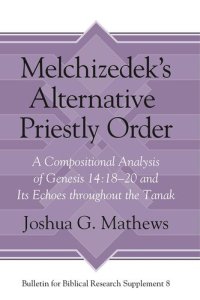 cover of the book Melchizedek's Alternative Priestly Order: A Compositional Analysis of Genesis 14:18-20 and its Echoes Throughout the Tanak (Bulletin for Biblical Research Supplement)