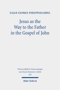 cover of the book Jesus As the Way to the Father in the Gospel of John: A Study of the Way Motif and John 14,6 in Its Context (Wissenschaftliche Untersuchungen Zum Neuen Testament 2.reihe, 584)