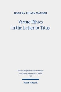 cover of the book Virtue Ethics in the Letter to Titus: An Interdisciplinary Study. Kontexte Und Normen Neutestamentlicher Ethik (Wissenschaftliche Untersuchungen Zum Neuen Testament 2.reihe, 13)