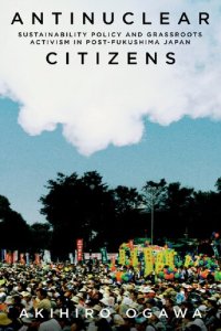 cover of the book Antinuclear Citizens: Sustainability Policy and Grassroots Activism in Post-Fukushima Japan