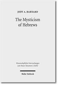 cover of the book The Mysticism of Hebrews: Exploring the Role of Jewish Apocalyptic Mysticism in the Epistle to the Hewbrews (Wissenschaftliche Untersuchungen Zum Neuen Testament 2.Reihe)