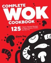 cover of the book Complete Wok Cookbook: 125 Classic Chinese Recipes to Steam, Braise, Smoke, and Stir-fry