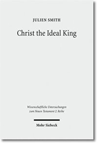 cover of the book Christ the Ideal King: Cultural Context, Rhetorical Strategy, and the Power of Divine Monarchy in Ephesians (Wissenschaftliche Untersuchungen Zum Neuen Testament 2.Reihe)