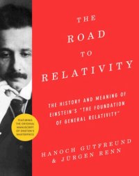 cover of the book The Road to Relativity: The History and Meaning of Einstein's "The Foundation of General Relativity" Featuring the Original Manuscript of ... Original Manuscript of Einstein's Masterpiece