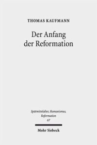 cover of the book Der Anfang der Reformation: Studien zur Kontextualität der Theologie, Publizistik und Inszenierung Luthers und der reformatorischen Bewegung