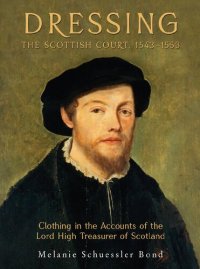 cover of the book Dressing the Scottish Court, 1543-1553: Clothing in the Accounts of the Lord High Treasurer of Scotland