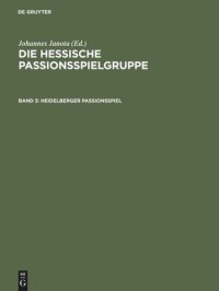 cover of the book Die Hessische Passionsspielgruppe. Band 3 Heidelberger Passionsspiel: Mit den Paralleltexten der "Frankfurter Dirigierrolle", des "Frankfurter Passionsspiels", des "Alsfelder Passionsspiels" und des "Fritzlarer Passionsspielfragments"