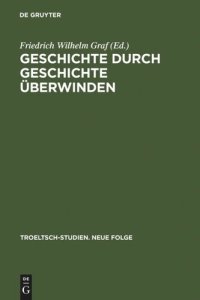 cover of the book Geschichte durch Geschichte überwinden: Ernst Troeltsch in Berlin