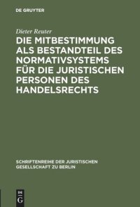 cover of the book Die Mitbestimmung als Bestandteil des Normativsystems für die juristischen Personen des Handelsrechts: Eine Theorie der Mitbestimmung im Unternehmen nach geltendem Recht. Vortrag gehalten vor der Juristischen Gesellschaft zu Berlin am 21. Januar 1987