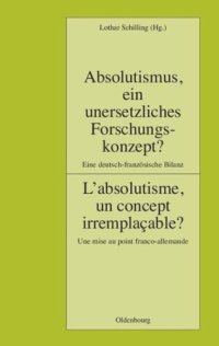 cover of the book Absolutismus, ein unersetzliches Forschungskonzept? L'absolutisme, un concept irremplaçable?: Eine deutsch-französische Bilanz. Une mise au point franco-allemande