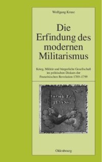 cover of the book Die Erfindung des modernen Militarismus: Krieg, Militär und bürgerliche Gesellschaft im politischen Denken der Französischen Revolution 1789-1799