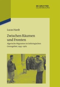 cover of the book Zwischen Räumen und Fronten: Algerische Migranten im lothringischen Grenzgebiet, 1945–1962