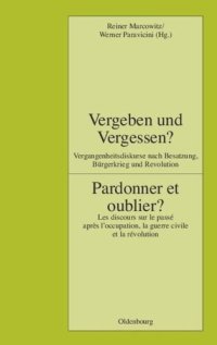 cover of the book Vergeben und Vergessen? Pardonner et oublier?: Vergangenheitsdiskurse nach Besatzung, Bürgerkrieg und Revolution. Les discours sur le passé après l'occupation, la guerre civile et la révolution