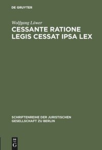 cover of the book Cessante ratione legis cessat ipsa lex: Wandlung einer gemeinrechtlichen Auslegungsregel zum Verfassungsgebot? Vortrag gehalten vor der Juristischen Gesellschaft zu Berlin am 23. November 1988