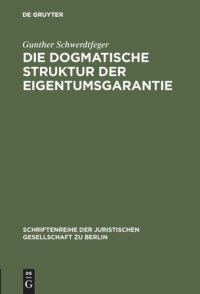 cover of the book Die dogmatische Struktur der Eigentumsgarantie: Vortrag gehalten vor der Berliner Juristischen Gesellschaft am 27. Oktober 1982