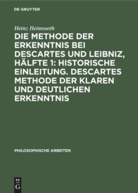 cover of the book Die Methode der Erkenntnis bei Descartes und Leibniz, Hälfte 1: Historische Einleitung. Descartes Methode der klaren und deutlichen Erkenntnis