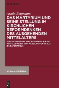 cover of the book Das Martyrium und seine Stellung im kirchlichen Reformdenken des ausgehenden Mittelalters: Eine ideengeschichtliche Untersuchung mit Fallstudien von Marsilius von Padua bis Savonarola