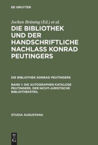 cover of the book Die Bibliothek und der handschriftliche Nachlaß Konrad Peutingers: Band 1 Die autographen Kataloge Peutingers. Der nicht-juristische Bibliotheksteil