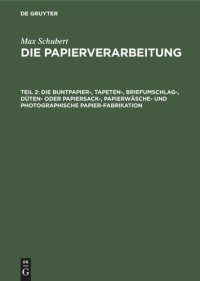 cover of the book Die Papierverarbeitung: Teil 2 Die Buntpapier-, Tapeten-, Briefumschlag-, Düten- oder Papiersack-, Papierwäsche- und photographische Papier-Fabrikation