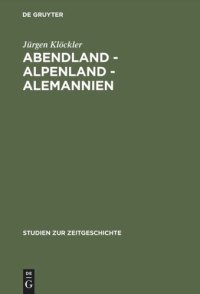 cover of the book Abendland - Alpenland - Alemannien: Frankreich und die Neugliederungsdiskussion in Südwestdeutschland 1945–1947