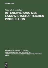 cover of the book Intensivierung der landwirtschaftlichen Produktion: Grundprobleme der weiteren Intensivierung der landwirtschaftlichen Produktion und des schrittweisen Übergangs zu industriemäßigen Produktionsmethoden 25. Tagung des Wissenschaftlichen Rates für die wirts