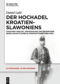 cover of the book Der Hochadel Kroatien-Slawoniens: Zwischen Verlust, Verteidigung und Neuerwerb gesellschaftlicher Elitenpositionen (1868-1918)