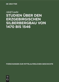 cover of the book Studien über den Erzgebirgischen Silberbergbau von 1470 bis 1546: Seine Geschichte, seine Produktionsverhältnisse, seine Bedeutung für die gesellschaftliche Veränderungen und Klassenkämpfe in Sachsen am Beginn der Übergangsepoche vom Feudalismus zur Kapit