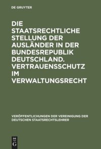 cover of the book Die staatsrechtliche Stellung der Ausländer in der Bundesrepublik Deutschland. Vertrauensschutz im Verwaltungsrecht: Berichte und Diskussionen auf der Tagung der Vereinigung der Deutschen Staatsrechtslehrer in Mannheim vom 3. bis 6. Oktober 1973