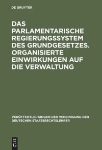 cover of the book Das parlamentarische Regierungssystem des Grundgesetzes. Organisierte Einwirkungen auf die Verwaltung: Anlage - Erfahrungen - Zukunftseignung. Zur Lage der zweiten Gewalt. Berichte und Diskussionen auf der Tagung der Vereinigung der Deutschen Staatsrechts