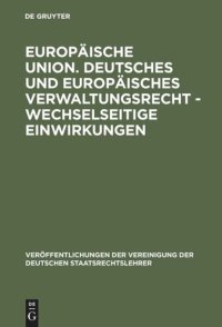 cover of the book Europäische Union. Deutsches und europäisches Verwaltungsrecht - Wechselseitige Einwirkungen: Gefahr oder Chance für den Föderalismus in Deutschland, Österreich und der Schweiz? Berichte und Diskussionen auf der Tagung der Vereinigung der Deutschen Staats