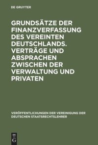 cover of the book Grundsätze der Finanzverfassung des vereinten Deutschlands. Verträge und Absprachen zwischen der Verwaltung und Privaten: Berichte und Diskussionen auf der Tagung der Vereinigung der Deutschen Staatsrechtslehrer in Bayreuth vom 7. bis 10. Oktober 1992