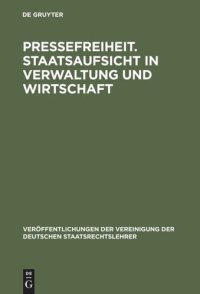 cover of the book Pressefreiheit. Staatsaufsicht in Verwaltung und Wirtschaft: Aussprache zu den Berichten in den Verhandlungen der Tagung der Deutschen Staatsrechtslehrer zu Saarbrücken vom 9. bis 12. Oktober 1963