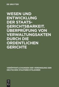 cover of the book Wesen und Entwicklung der Staatsgerichtsbarkeit. Überprüfung von Verwaltungsakten durch die ordentlichen Gerichte: Verhandlungen der Tagung der Deutschen Staatsrechtslehrer zu Wien am 23. und 24. April 1928. Mit einem Auszug aus der Aussprache