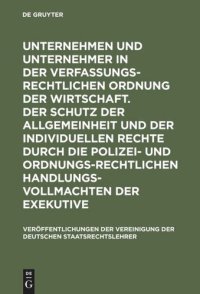 cover of the book Unternehmen und Unternehmer in der verfassungsrechtlichen Ordnung der Wirtschaft. Der Schutz der Allgemeinheit und der individuellen Rechte durch die polizei- und ordnungsrechtlichen Handlungsvollmachten der Exekutive: Berichte und Diskussionen auf der Ta